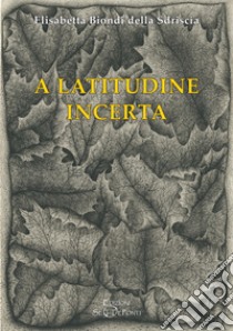 A latitudine incerta libro di Biondi Della Sdriscia Elisabetta