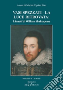 Vasi spezzati-La luce ritrovata: i «Sonetti» di William Shakespeare libro di Shakespeare William; Zisu M. C. (cur.)