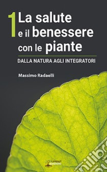 La salute e il benessere con le piante. Dalla natura agli integratori libro di Redaelli Massimo