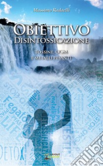 Obiettivo Disintossicazione. Tossine, OGM e metalli pesanti libro di Radaelli Massimo