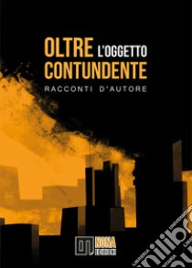 Oltre l'oggetto contundente. Racconti d'autore libro