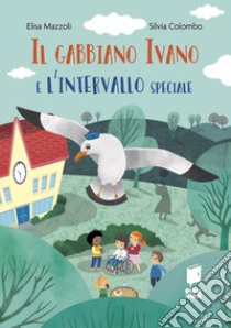 Il gabbiano Ivano e l'intervallo speciale. Ediz. a colori libro di Mazzoli Elisa