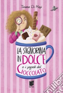 La signorina in dolce e i segreti di cioccolato. Ediz. illustrata libro di Di Masi Tiziana