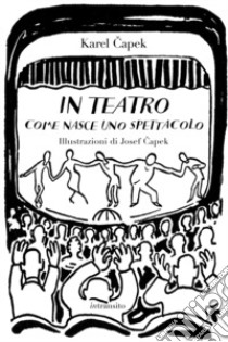 In teatro. Come nasce uno spettacolo. Ediz. illustrata libro di Capek Karel