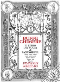 Buffe chimere. Il libro dei sogni di Pantagruel. Ediz. illustrata libro di Rabelais Francois; Tonampe T. (cur.); Pinna M. (cur.)