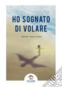 Ho sognato di volare libro di Avallone Adele