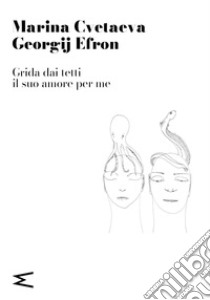 Grida dai tetti il suo amore per me libro di Cvetaeva Marina; Efron Georgij