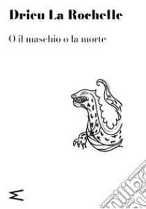 O il maschio o la morte libro di Drieu La Rochelle Pierre