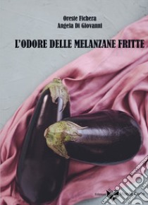 L'odore delle melanzane fritte libro di Fichera Oreste; Di Giovanni Angela