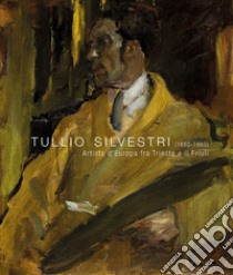 Tullio Silvestri (1880-1963). Artista d'Europa fra Trieste e il Friuli. Ediz. illustrata libro di Lucchese E. (cur.); Aloisi S. (cur.); Borean E. (cur.)