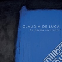 Claudia De Luca. La parola incarnata libro di De Luca Claudia; Amadio Annalisa; Caliani Lucrezia