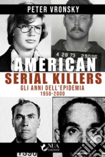 American serial killers. Gli anni dell'epidemia 1950-2000 libro di Vronsky Peter