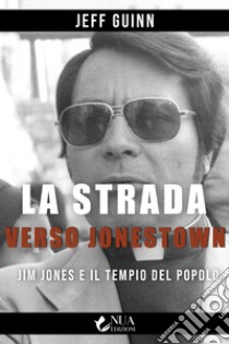 La strada verso Jonestown. Jim Jones e il Tempio del popolo libro di Guinn Jeff