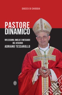 Pastore dinamico. Riflessioni, omelie e messaggi del vescovo Adriano Tessarollo libro