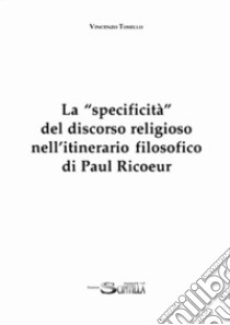 La «specificità» del discorso religioso nell'itinerario filosofico di Paul Ricoeur libro di Tosello Vincenzo