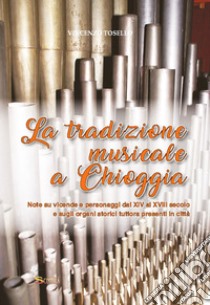 La tradizione musicale a Chioggia. Note su vicende e personaggi dal XIV al XVIII secolo e sugli organi storici tuttora presenti in città libro di Diocesi di Chioggia