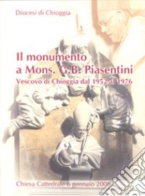 Il monumento a mons. G. B. Piasentini Vescovo di Chioggia dal 1952 al 1976 libro di Tosello Vincenzo