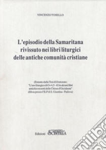 L'episodio della Samaritana rivissuto nei libri liturgici delle antiche comunità cristiane. Estratto della Tesi di Dottorato. «L'Uso liturgico di Gv 4,5-42 in alcuni libri antichi e recenti delle Chiese d'Occidente» libro di Tosello Vincenzo