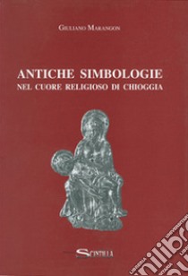 Antiche simbologie nel cuore religioso di Chioggia libro di Marangon Giuliano