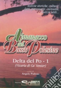 Almanacco del Basso Polesine. Delta del Po. Notizie storiche, culturali, fatti, personaggi, curiosità, notizie utili. Vicaria di Ca' Venier. Vol. 1 libro di Padoan Angelo