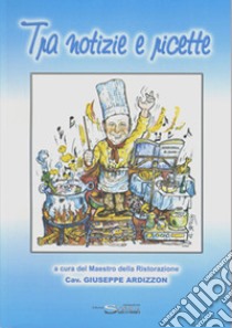 Tra notizie e ricette a cura del maestro della ristorazione cav. Giuseppe Ardizzon libro di Ardizzon Giuseppe