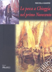 La pesca a Chioggia nel primo Novecento libro di Gianni Nicola