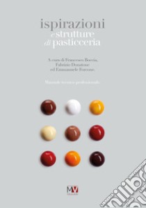 Ispirazioni e strutture di pasticceria. Manuale tecnico professionale libro di Boccia F. (cur.); Donatone F. (cur.); Forcone E. (cur.)