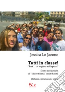 Tutti in classe! «Prof. ce lo giuro sulla pizza». Storie scolastiche di «straordinaria» quotidianità libro di Lo Jacono Jessica