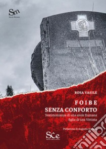 Foibe senza conforto. Testimonianza di una esule fiumana figlia di una vittima libro di Vasile Rosa