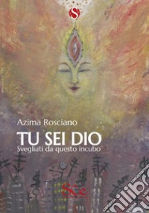 Tu sei Dio. Svegliati da questo incubo libro di Rosciano Azima