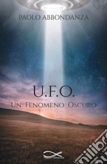 U.F.O. Un fenomeno oscuro libro di Abbondanza Paolo