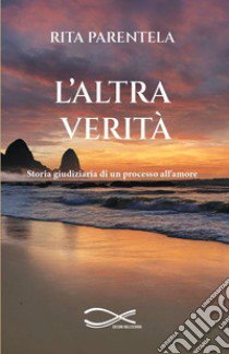 L'altra verità. Storia giudiziaria di un processo all'amore. Nuova ediz. libro di Parentela Rita