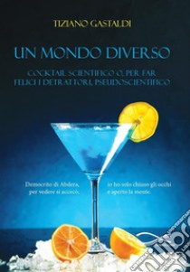 Un mondo diverso. Cocktail scientifico o, per far felici i detrattori, pseudoscientifico libro di Gastaldi Tiziano