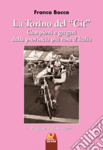 La Torino del «Cit». Campioni e gregari della provincia più rosa d'Italia libro di Bocca Franco