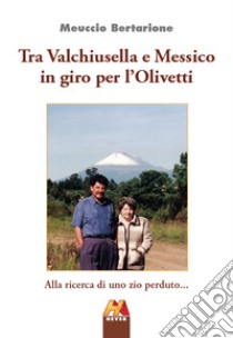 Tra Valchiusella e Messico in giro per l'Olivetti. Alla ricerca di uno zio perduto... libro di Bertarione Meuccio