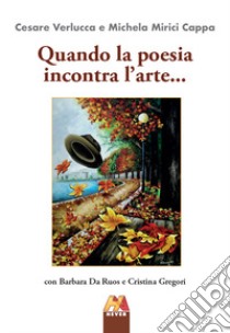 Quando la poesia incontra l'arte... libro di Verlucca Cesare; Mirici Cappa Michela; Da Ruos Barbara