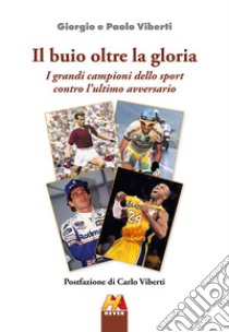 Il buio oltre la gloria. I grandi campioni dello sport contro l'ultimo avversario. Ediz. illustrata libro di Viberti Giorgio; Viberti Paolo