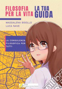 Filosofia per la vita. La tua guida. La consulenza filosofica per tutti libro di Bisollo Maddalena; Nave Luca