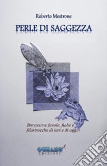 Perle di saggezza. Brevissime favole, fiabe, filastrocche di ieri e di oggi in versi, per ragazzi promettenti e adulti coscienziosi libro di Mestrone Roberto; Ass. Culturale L'Oceano nell'Anima (cur.)