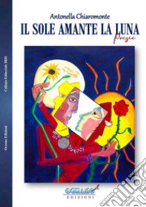 Il sole amante la Luna. Ricordo dell'amore che giace delicato sulle tracce di ogni giorno libro di Chiaromonte Antonella; Ass. Culturale L'Oceano nell'Anima (cur.)