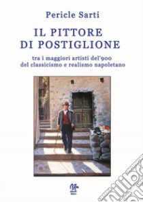 I pittore di Postiglione, tra i maggiori artisti del '900 del classicismo e realismo napoletano libro di Pericle Sarti; Monetti S. (cur.)