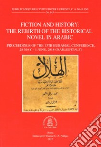 Fiction and history. The rebirth of the historical novel in arabic. Proceeding of the 13th EURAMAL Conference (28 May-1 June 2018 Naples, Italy). Ediz. multilingue libro di Potenza D. (cur.)