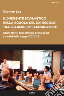 Il dirigente scolastico nella scuola del XXI secolo tra leadership e management. Cenni storici sulle riforme della scuola e analisi della Legge 107/2015 libro di Leo Carmen