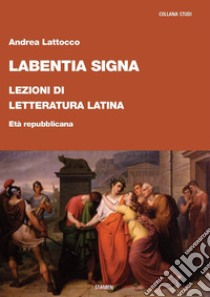 Labentia signa. Lezioni di letteratura latina. Età repubblicana libro di Lattocco Andrea