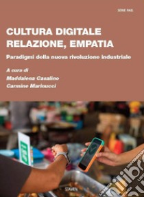 Cultura digitale, relazione, empatia. Paradigmi della nuova rivoluzione industriale libro di Casalino M. (cur.); Marinucci C. (cur.)