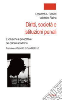 Diritti, società e istituzioni penali. Evoluzione e prospettive del carcere moderno libro di Bianchi Leonardo Antonio; Farina Valentina