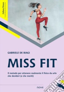 Miss Fit. Il metodo per ottenere realmente il fisico da urlo che desideri (e che meriti) libro di De Biagi Gabriele