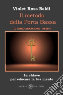 Il metodo della Porta Bassa. Step II. La chiave per educare la tua mente. Il libro arancione libro di Ross Baldi Violet