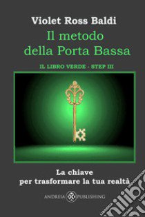 Il metodo della Porta Bassa. Step III. La chiave per trasformare la tua realtà. Il libro verde. Ediz. illustrata libro di Ross Baldi Violet