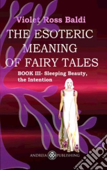 The esoteric meaning of fairy tales. Ediz. illustrata. Vol. 3: Sleeping Beauty, the Intention libro di Ross Violet